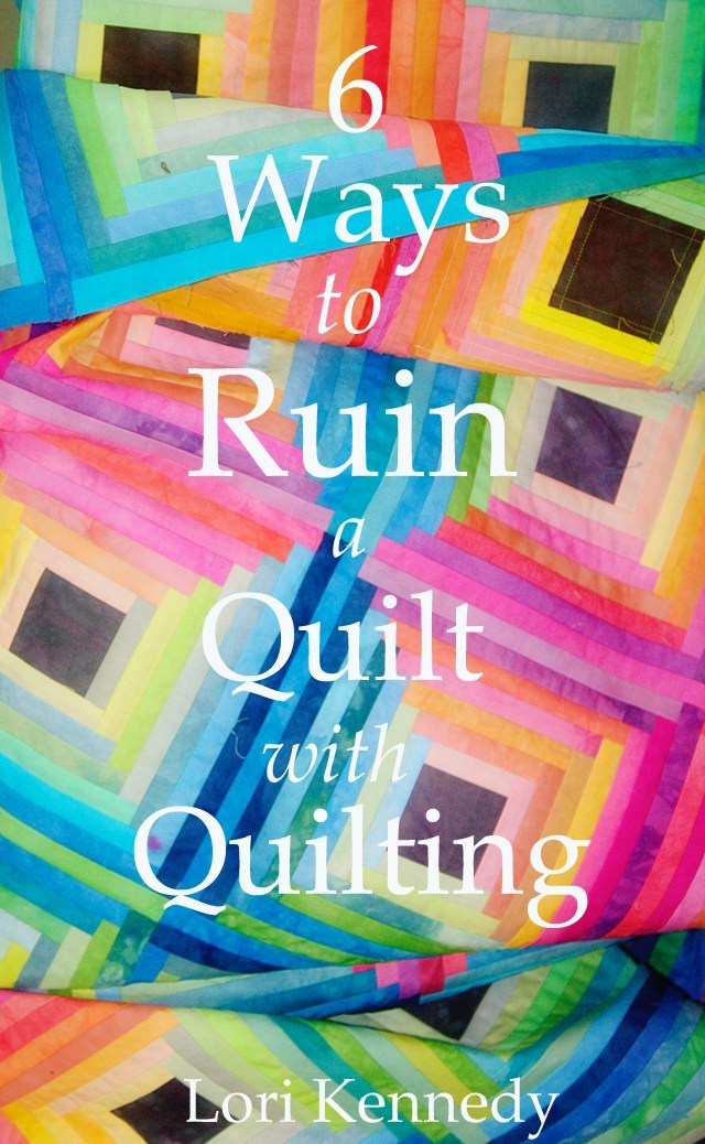 six ways to ruin a quilt with quilting lori kennedy new